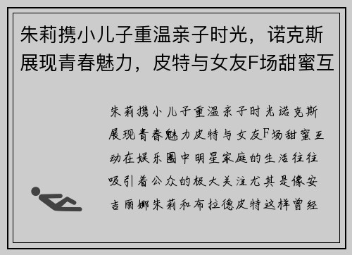 朱莉携小儿子重温亲子时光，诺克斯展现青春魅力，皮特与女友F场甜蜜互动